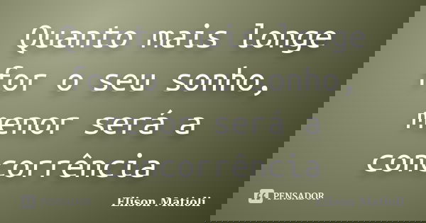 Quanto mais longe for o seu sonho, menor será a concorrência... Frase de Elison Matioli.