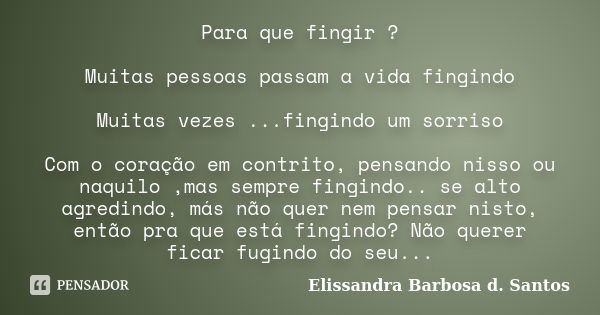 Para que fingir ? Muitas pessoas passam a vida fingindo Muitas vezes ...fingindo um sorriso Com o coração em contrito, pensando nisso ou naquilo ,mas sempre fin... Frase de Elissandra Barbosa d. Santos.