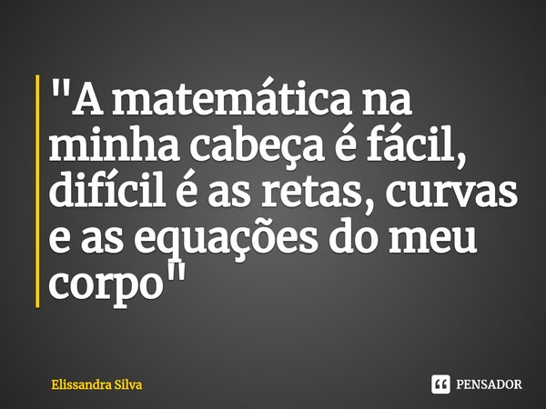 ⁠"A matemática na minha cabeça é fácil, difícil é as retas, curvas e as equações do meu corpo"... Frase de Elissandra Silva.