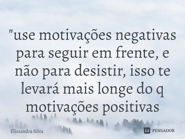 ⁠⁠"use motivações negativas para seguir em frente, e não para desistir, isso te levará mais longe do q motivações positivas... Frase de Elissandra Silva.