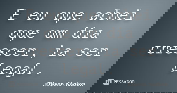 E eu que achei que um dia crescer, ia ser legal.... Frase de Elisson Nadson.