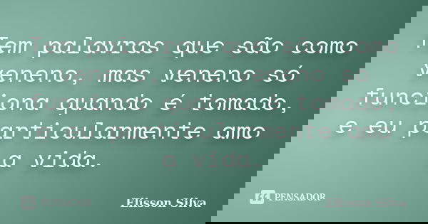 Tem palavras que são como veneno, mas veneno só funciona quando é tomado, e eu particularmente amo a vida.... Frase de Elisson Silva.
