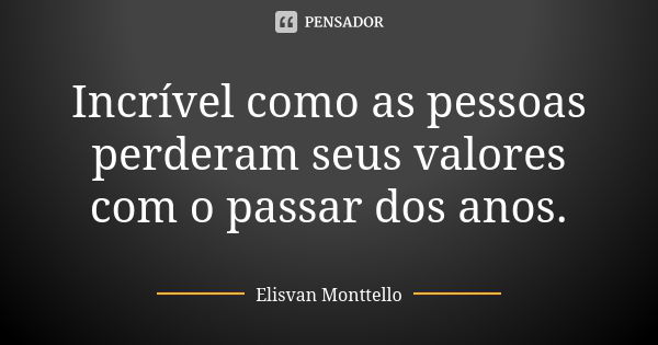 Incrível como as pessoas perderam seus valores com o passar dos anos.... Frase de Elisvan Monttello.