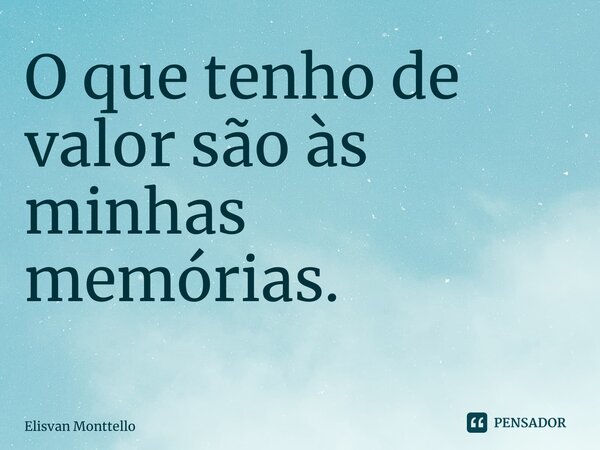 O que tenho de valor são às minhas memórias. ⁠... Frase de Elisvan Monttello.