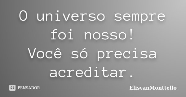 ⁠O universo sempre foi nosso!
Você só precisa acreditar.... Frase de ElisvanMonttello.