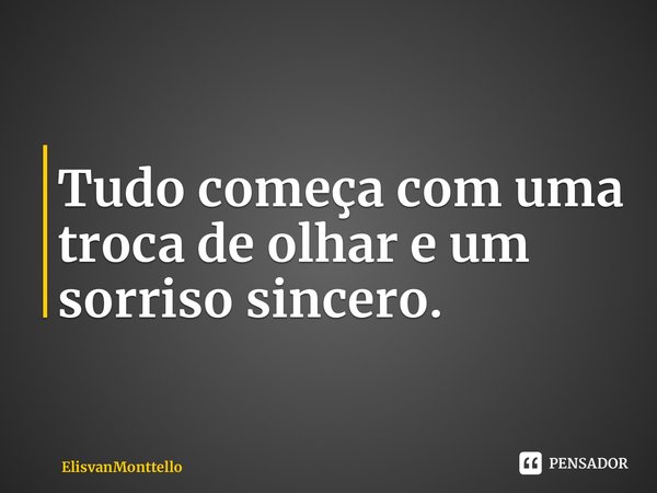 ⁠Tudo começa com uma troca de olhar e um sorriso sincero.... Frase de ElisvanMonttello.