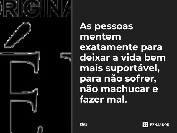 ⁠As pessoas mentem exatamente para deixar a vida bem mais suportável, para não sofrer, não machucar e fazer mal.... Frase de Elite.