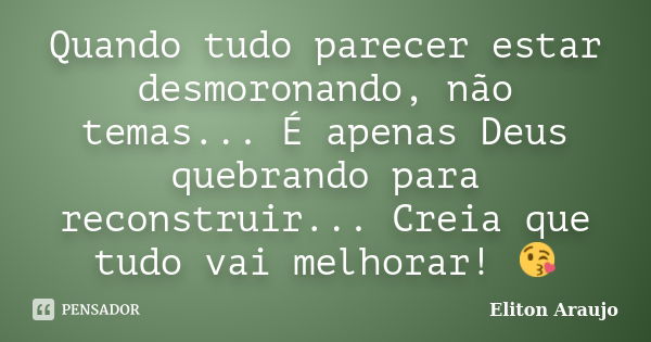 Quando tudo parecer estar desmoronando, não temas... É apenas Deus quebrando para reconstruir... Creia que tudo vai melhorar! 😘... Frase de Eliton Araujo.