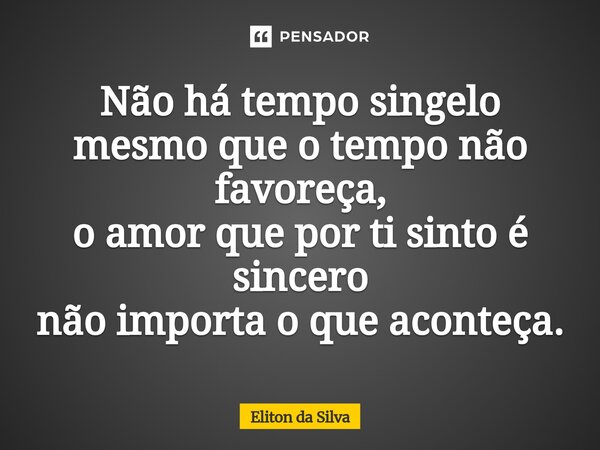 ⁠Não há tempo singelo mesmo que o tempo não favoreça, o amor que por ti sinto é sincero não importa o que aconteça.... Frase de Eliton da Silva.