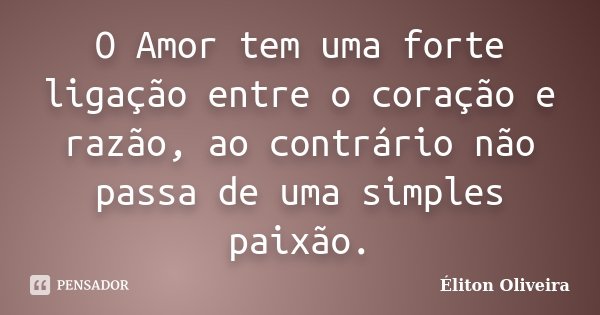 O Amor tem uma forte ligação entre o coração e razão, ao contrário não passa de uma simples paixão.... Frase de Éliton Oliveira.