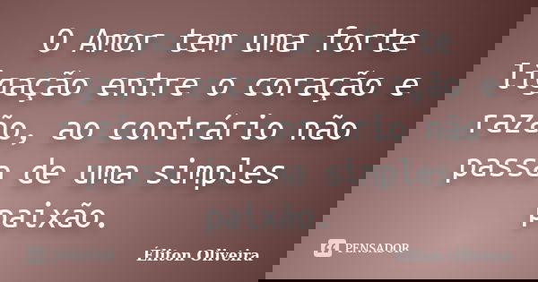 O Amor tem uma forte ligação entre o coração e razão, ao contrário não passa de uma simples paixão.... Frase de Éliton Oliveira.