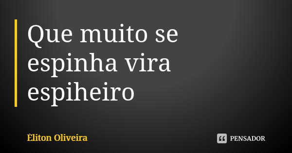 Que muito se espinha vira espiheiro... Frase de Eliton Oliveira..