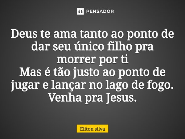 ⁠Deus te ama tanto ao ponto de dar seu único filho pra morrer por ti Mas é tão justo ao ponto de julgar e lançar no lago de fogo. Venha pra Jesus.... Frase de Eliton silva.
