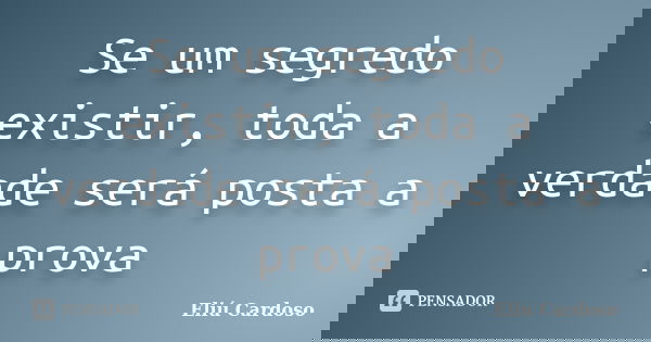 Se um segredo existir, toda a verdade será posta a prova... Frase de Eliú Cardoso.