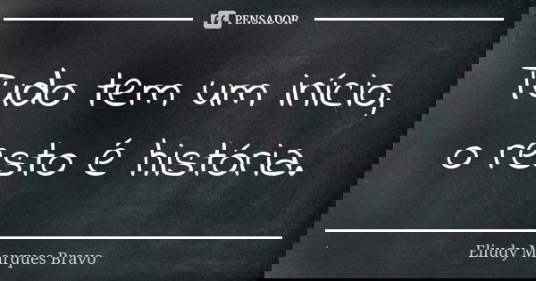 Tudo tem um início, o resto é história.... Frase de Eliudy Marques Bravo.