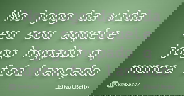 No jogo da vida eu sou aquele jogo hypado q nunca foi lançado... Frase de Elival brito.