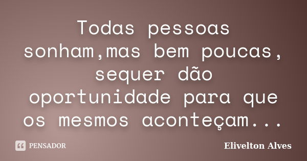 Todas pessoas sonham,mas bem poucas, sequer dão oportunidade para que os mesmos aconteçam...... Frase de Elivelton Alves.