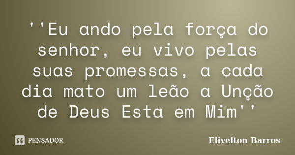 ''Eu ando pela força do senhor, eu vivo pelas suas promessas, a cada dia mato um leão a Unção de Deus Esta em Mim''... Frase de Elivelton Barros.