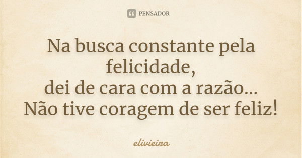 Na busca constante pela felicidade, dei de cara com a razão... Não tive coragem de ser feliz!... Frase de elivieira.