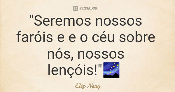 "Seremos nossos faróis e e o céu sobre nós, nossos lençóis!"🌌... Frase de Eliz Nery.