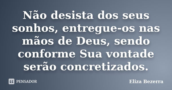 Não desista dos seus sonhos, entregue-os nas mãos de Deus, sendo conforme Sua vontade serão concretizados.... Frase de Eliza Bezerra.