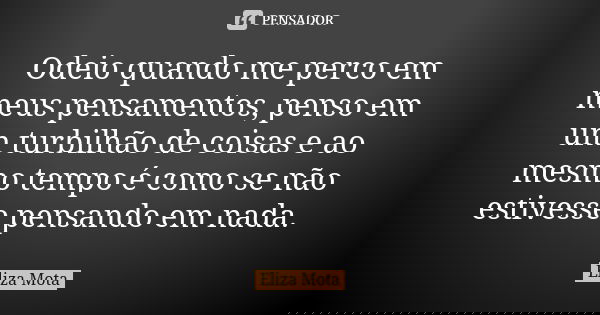 Odeio quando me perco em meus pensamentos, penso em um turbilhão de coisas e ao mesmo tempo é como se não estivesse pensando em nada.... Frase de Eliza Mota.