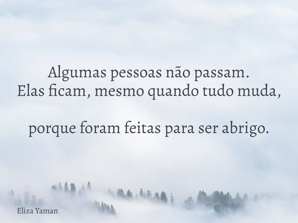 Algumas pessoas não passam. Elas ficam, mesmo quando tudo muda, porque foram feitas para ser abrigo.⁠... Frase de Eliza Yaman.