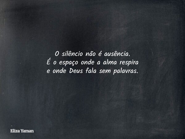 O silêncio não é ausência. É o espaço onde a alma respira e onde Deus fala sem palavras.... Frase de Eliza Yaman.