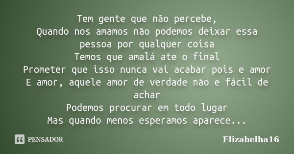 Tem gente que não percebe, Quando nos amamos não podemos deixar essa pessoa por qualquer coisa Temos que amalá ate o final Prometer que isso nunca vai acabar po... Frase de Elizabelha16.