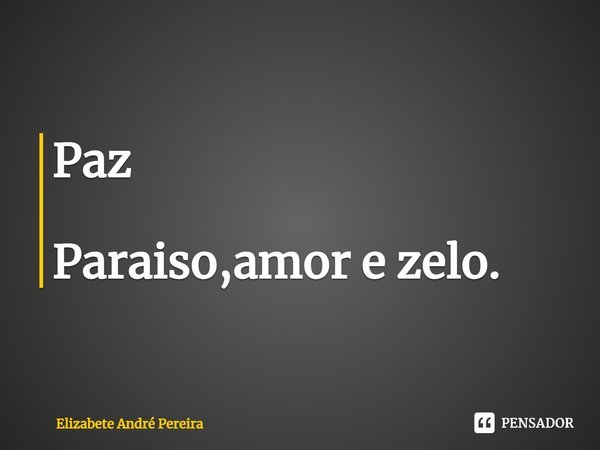 ⁠Paz Paraiso, amor e zelo.... Frase de Elizabete André Pereira.