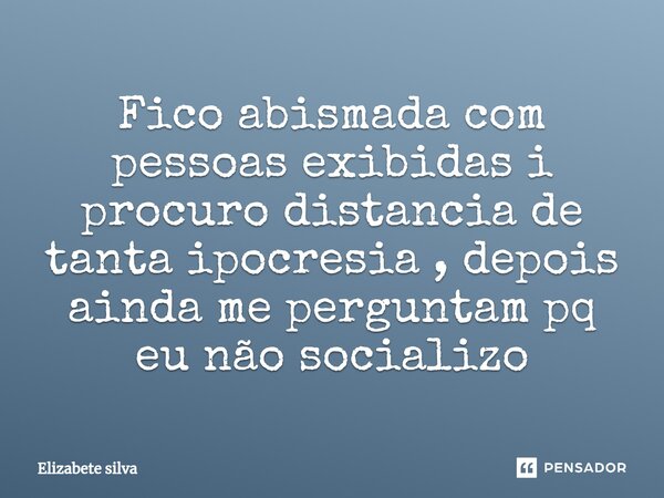 Fico abismada com pessoas exibidas i procuro distancia de tanta ipocresia ⁠, depois ainda me perguntam pq eu não socializo... Frase de elizabete silva.