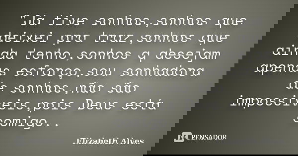 "Já tive sonhos,sonhos que deixei pra traz,sonhos que ainda tenho,sonhos q desejam apenas esforço,sou sonhadora de sonhos,não são impossiveis,pois Deus est... Frase de Elizabeth Alves.