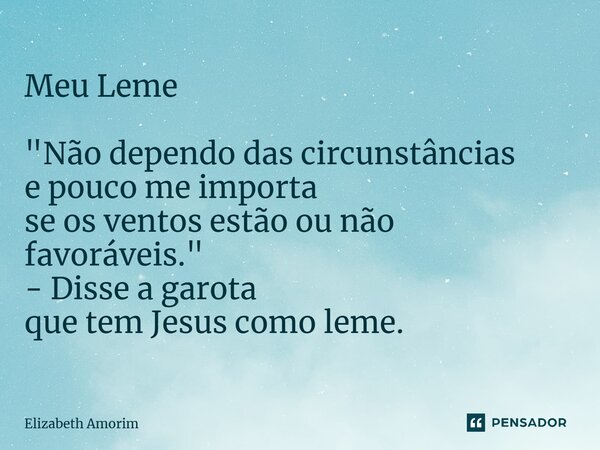 ⁠Meu Leme "Não dependo das circunstâncias e pouco me importa se os ventos estão ou não favoráveis." - Disse a garota que tem Jesus como leme.... Frase de Elizabeth Amorim.
