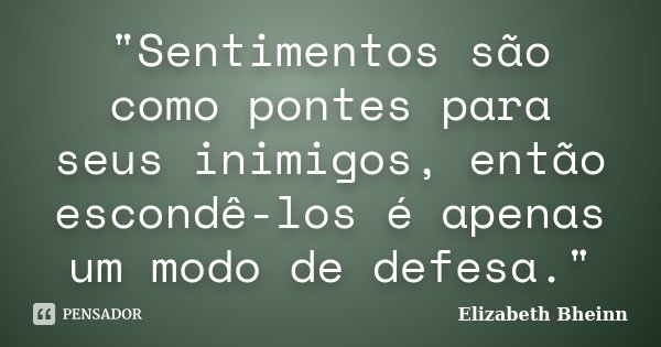 "Sentimentos são como pontes para seus inimigos, então escondê-los é apenas um modo de defesa."... Frase de Elizabeth Bheinn.