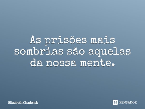 ⁠As prisões mais sombrias são aquelas da nossa mente.... Frase de Elizabeth Chadwick.