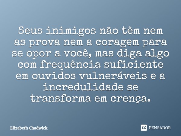 ⁠Seus inimigos não têm nem as prova nem a coragem para se opor a você, mas diga algo com frequência suficiente em ouvidos vulneráveis e a incredulidade se trans... Frase de Elizabeth Chadwick.