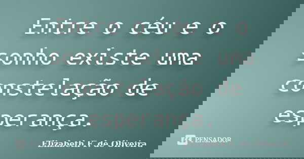 Entre o céu e o sonho existe uma constelação de esperança.... Frase de Elizabeth F. de Oliveira.