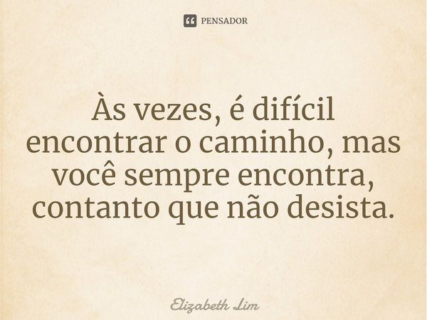⁠Às vezes, é difícil encontrar o caminho, mas você sempre encontra, contanto que não desista.... Frase de Elizabeth Lim.