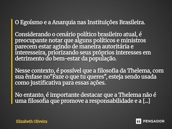 O Egoísmo e a Anarquia nas Instituições Brasileira. Considerando o cenário político brasileiro atual, é preocupante notar que alguns políticos e ministros pare... Frase de Elizabeth Oliveira.