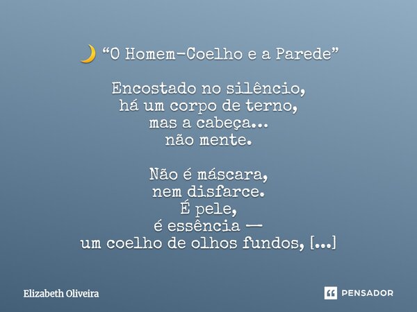 🌙 “O Homem-Coelho e a Parede” Encostado no silêncio, há um corpo de terno, mas a cabeça… não mente. Não é máscara, nem disfarce. É pele, é essência — um coelho... Frase de Elizabeth Oliveira.
