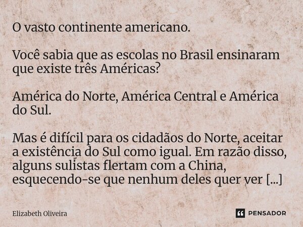 O vasto continente americano. Você sabia que as escolas no Brasil ensinaram que existe três Américas? América do Norte, América Central e América do Sul. Mas é ... Frase de Elizabeth Oliveira.