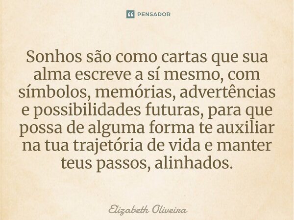 Sonhos são como cartas que sua alma escreve a sí mesmo, com símbolos, memórias, advertências e possibilidades futuras, para que possa de alguma forma te auxili... Frase de Elizabeth Oliveira.
