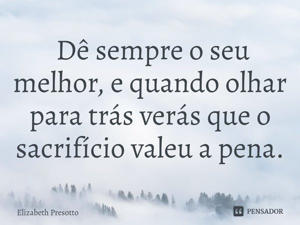 ⁠ Dê sempre o seu melhor, e quando olhar para trás verás que o sacrifício valeu a pena.... Frase de Elizabeth Presotto.