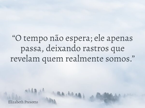 “O tempo não espera; ele apenas passa, deixando rastros que revelam quem realmente somos.”... Frase de Elizabeth Presotto.