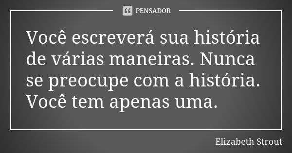 Você escreverá sua história de várias maneiras. Nunca se preocupe com a história. Você tem apenas uma.... Frase de Elizabeth Strout.