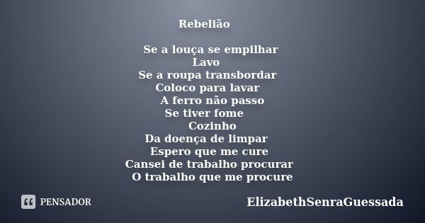 Rebelião    Se a louça se empilhar  Lavo  Se a roupa transbordar   Coloco para lavar   A ferro não passo  Se tiver fome   Cozinho  Da doença de limpar  Espero q... Frase de ElizabethSenraGuessada.