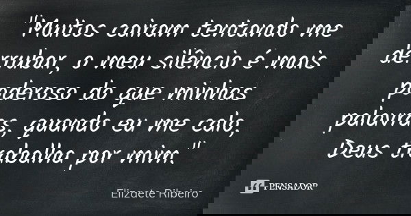 "Muitos cairam tentando me derrubar, o meu silêncio é mais poderoso do que minhas palavras, quando eu me calo, Deus trabalha por mim."... Frase de Elizaete Ribeiro.