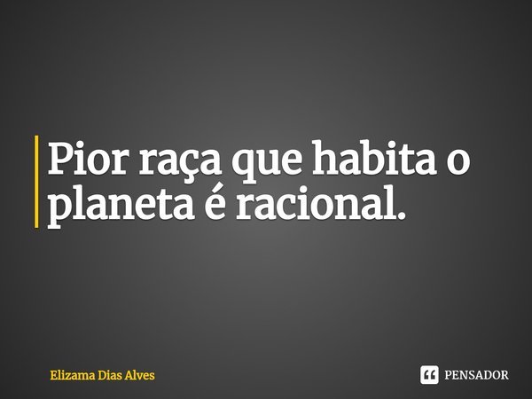 ⁠Pior raça que habita o planeta é racional.... Frase de Elizama Dias Alves.