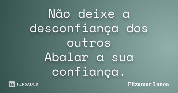 Não deixe a desconfiança dos outros Abalar a sua confiança.... Frase de Elizamar Lanoa.