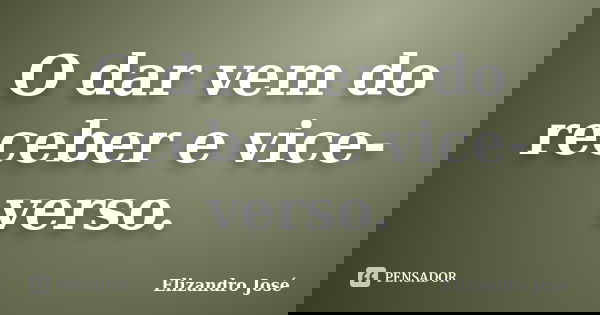 O dar vem do receber e vice-verso.... Frase de Elizandro José.